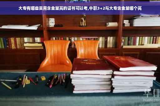 大专有哪些实用含金量高的证书可以考,中职3+2与大专含金量哪个高