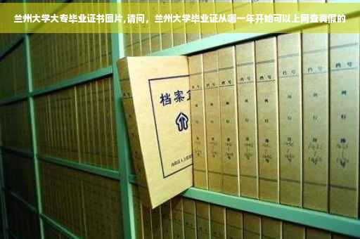 兰州大学大专毕业证书图片,请问，兰州大学毕业证从哪一年开始可以上网查真假的