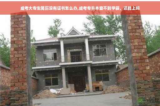 成考大专生简历没有证书怎么办,成考专升本查不到学籍，还能上吗