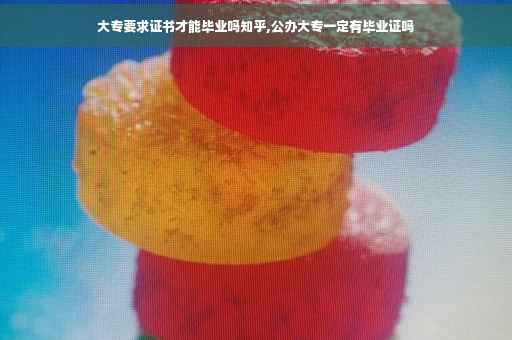 大专要求证书才能毕业吗知乎,公办大专一定有毕业证吗