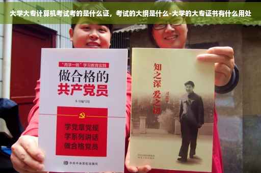大学大专计算机考试考的是什么证，考试的大纲是什么-大学的大专证书有什么用处