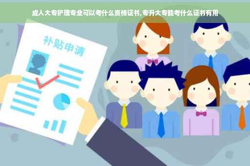 成人大专护理专业可以考什么资格证书,专升大专能考什么证书有用