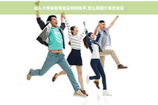 成人大专会有专业证书吗知乎,怎么获得大专毕业证