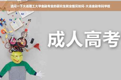 请问一下大连理工大学金融专业的研究生就业情况如何-大连金融专科学校