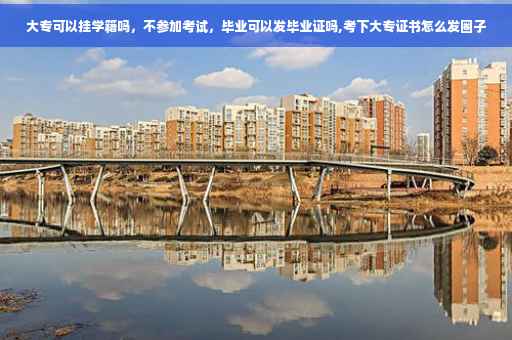 大专可以挂学籍吗，不参加考试，毕业可以发毕业证吗,考下大专证书怎么发圈子