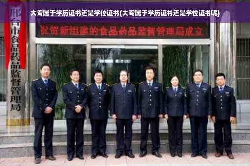 大专属于学历证书还是学位证书(大专属于学历证书还是学位证书呢)