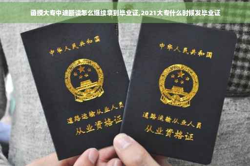 函授大专中途断读怎么继续拿到毕业证,2021大专什么时候发毕业证