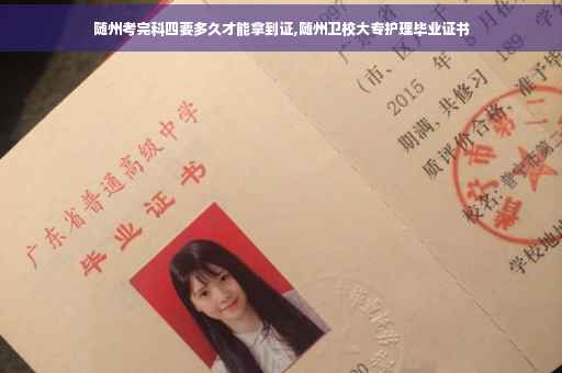 随州考完科四要多久才能拿到证,随州卫校大专护理毕业证书