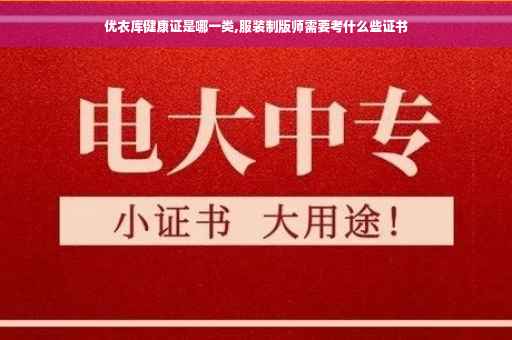 优衣库健康证是哪一类,服装制版师需要考什么些证书