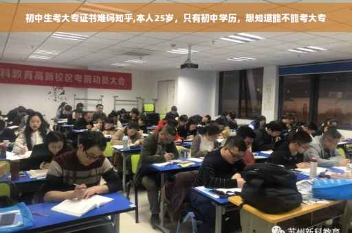 初中生考大专证书难吗知乎,本人25岁，只有初中学历，想知道能不能考大专