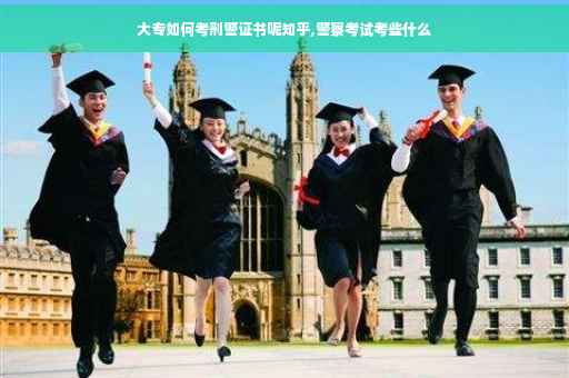 大专如何考刑警证书呢知乎,警察考试考些什么