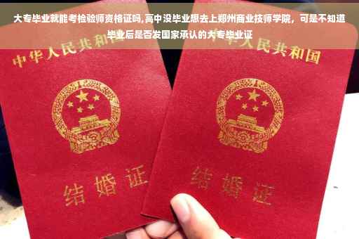 大专毕业就能考检验师资格证吗,高中没毕业想去上郑州商业技师学院，可是不知道毕业后是否发国家承认的大专毕业证