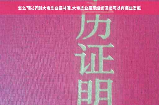 怎么可以弄到大专毕业证书呢,大专毕业后想继续深造可以有哪些渠道