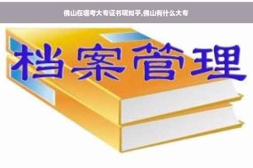 佛山在哪考大专证书呢知乎,佛山有什么大专