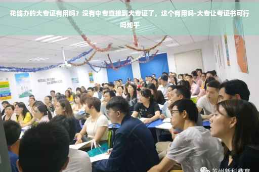 花钱办的大专证有用吗？没有中专直接到大专证了，这个有用吗-大专让考证书可行吗知乎