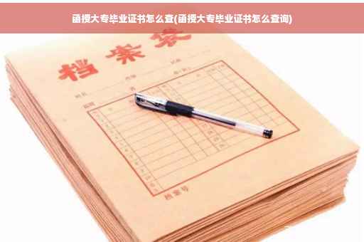 函授大专毕业证书怎么查(函授大专毕业证书怎么查询)
