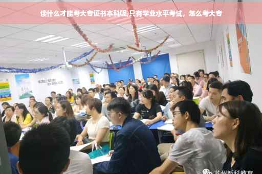 读什么才能考大专证书本科呢,只有学业水平考试，怎么考大专