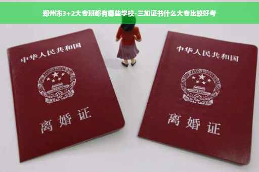 郑州市3+2大专班都有哪些学校-三加证书什么大专比较好考