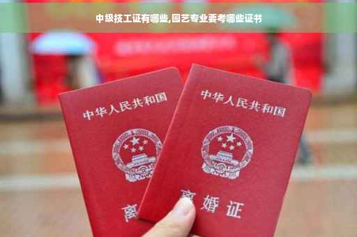 中级技工证有哪些,园艺专业要考哪些证书