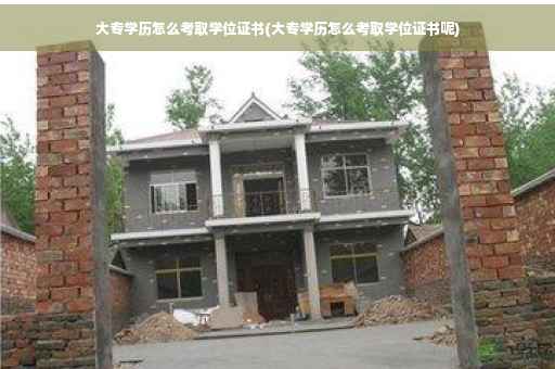 大专学历怎么考取学位证书(大专学历怎么考取学位证书呢)