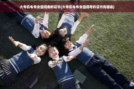 大专机电专业值得考的证书(大专机电专业值得考的证书有哪些)