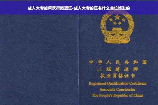 成人大专如何获得派遣证-成人大专的证书什么单位颁发的