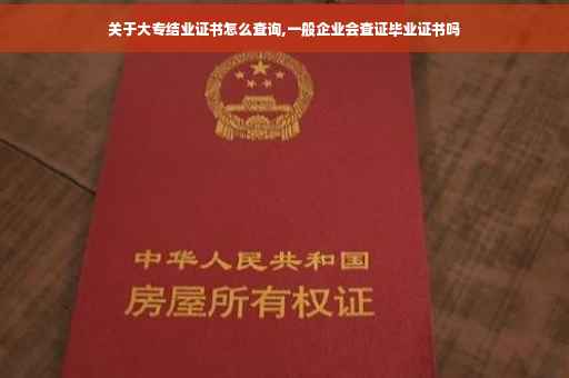 关于大专结业证书怎么查询,一般企业会查证毕业证书吗