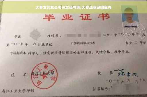 大专文凭怎么考三本证书呢,大专毕业证哪里办