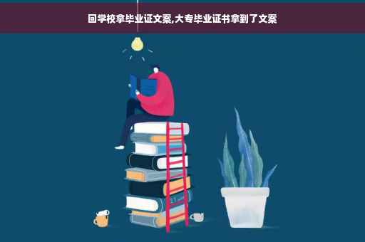回学校拿毕业证文案,大专毕业证书拿到了文案