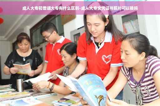 成人大专和普通大专有什么区别-成人大专文凭证书照片可以换吗