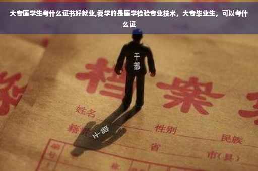 大专医学生考什么证书好就业,我学的是医学检验专业技术，大专毕业生，可以考什么证