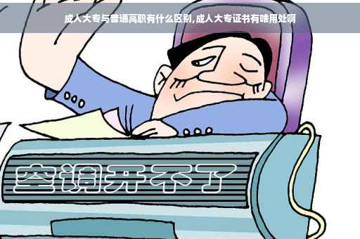 成人大专与普通高职有什么区别,成人大专证书有啥用处啊