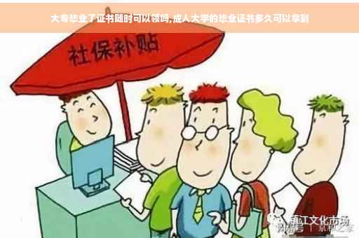 大专毕业了证书随时可以领吗,成人大学的毕业证书多久可以拿到