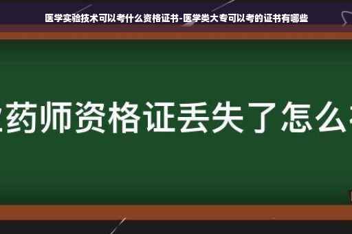 医学实验技术可以考什么资格证书-医学类大专可以考的证书有哪些