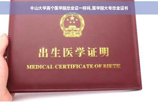 中山大学两个医学院毕业证一样吗,医学院大专毕业证书