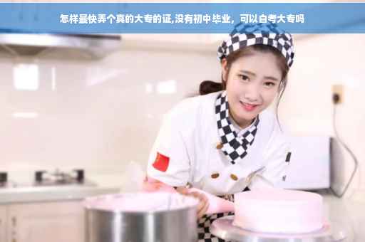 怎样最快弄个真的大专的证,没有初中毕业，可以自考大专吗