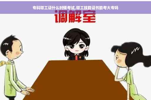 专科钳工证什么时候考试,钳工技能证书能考大专吗