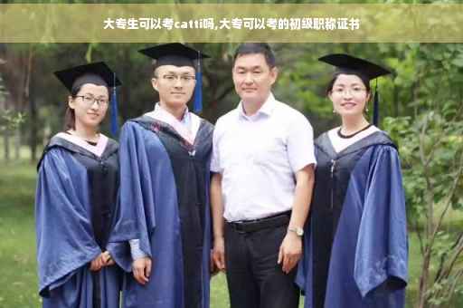 大专生可以考catti吗,大专可以考的初级职称证书
