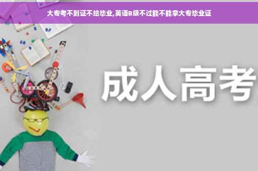 大专考不到证不给毕业,英语B级不过能不能拿大专毕业证