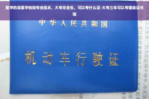 我学的是医学检验专业技术，大专毕业生，可以考什么证-大专三年可以考哪些证书呢