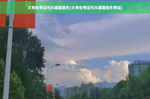 大专生考证书从哪里报名(大专生考证书从哪里报名考试)