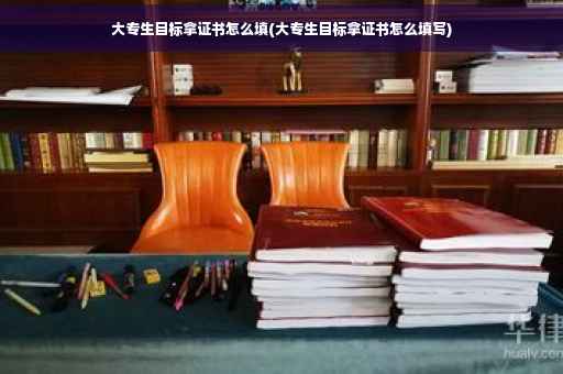 大专生目标拿证书怎么填(大专生目标拿证书怎么填写)