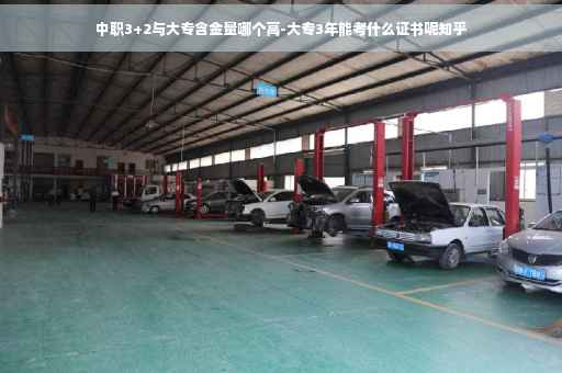 中职3+2与大专含金量哪个高-大专3年能考什么证书呢知乎