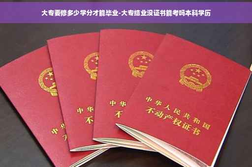 大专要修多少学分才能毕业-大专结业没证书能考吗本科学历