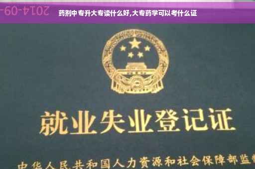 药剂中专升大专读什么好,大专药学可以考什么证