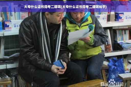 大专什么证书得考二建呢(大专什么证书得考二建呢知乎)