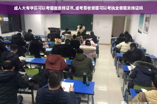 成人大专学历可以考哪些资格证书,成考畜牧兽医可以考执业兽医资格证吗