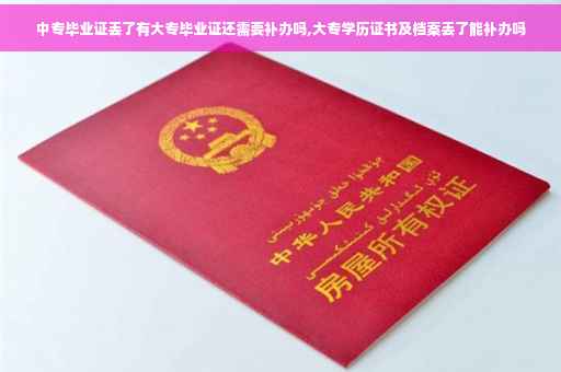 中专毕业证丢了有大专毕业证还需要补办吗,大专学历证书及档案丢了能补办吗
