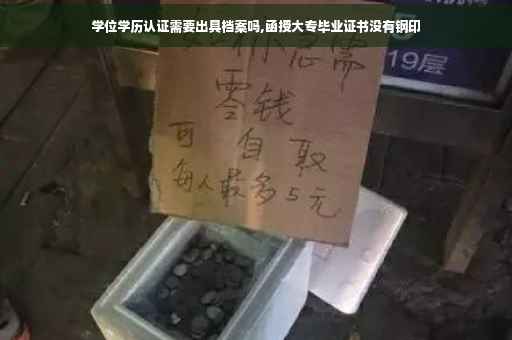 学位学历认证需要出具档案吗,函授大专毕业证书没有钢印