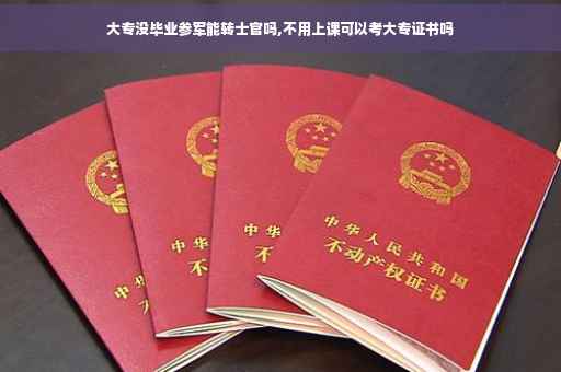 大专没毕业参军能转士官吗,不用上课可以考大专证书吗